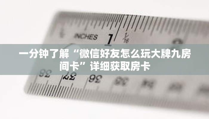 一分钟了解“微信好友怎么玩大牌九房间卡”详细获取房卡 一分钟了解“微信好友怎么玩大牌九房间卡”详细获取房卡