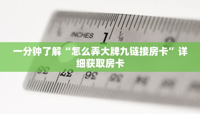 一分钟了解“怎么弄大牌九链接房卡”详细获取房卡 一分钟了解“怎么弄大牌九链接房卡”详细获取房卡