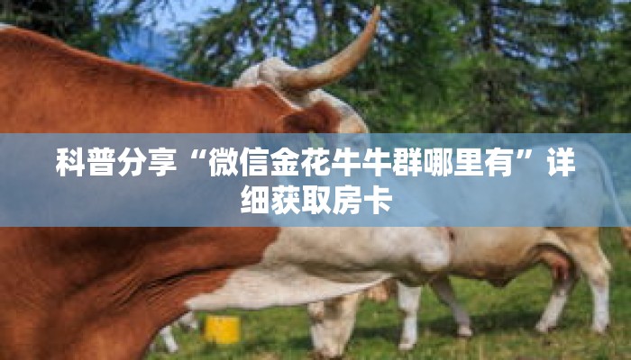 科普分享“微信金花牛牛群哪里有”详细获取房卡