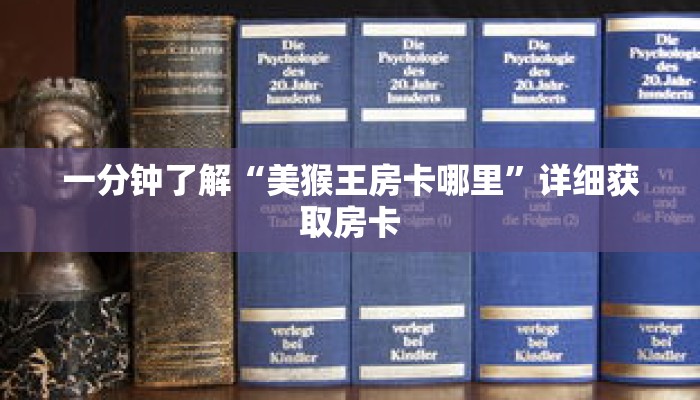 一分钟了解“美猴王房卡哪里”详细获取房卡