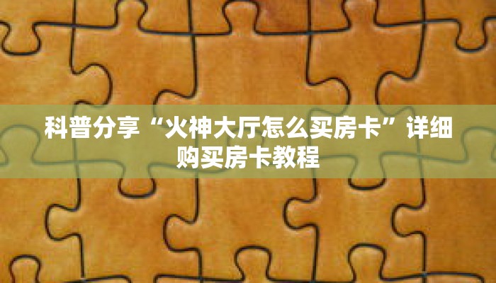 科普分享“火神大厅怎么买房卡”详细购买房卡教程 科普分享“火神大厅怎么买房卡”详细购买房卡教程