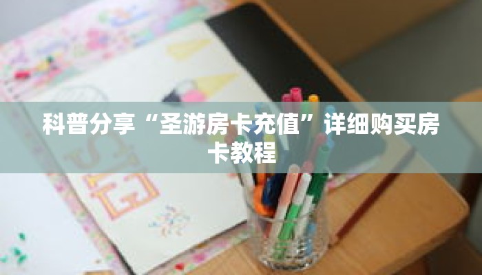 科普分享“圣游房卡充值”详细购买房卡教程 科普分享“圣游房卡充值”详细购买房卡教程