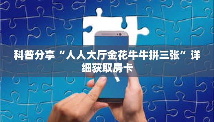 科普分享“人人大厅金花牛牛拼三张”详细获取房卡