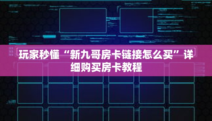 玩家秒懂“新九哥房卡链接怎么买”详细购买房卡教程