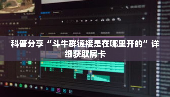 科普分享“斗牛群链接是在哪里开的”详细获取房卡 科普分享“斗牛群链接是在哪里开的”详细获取房卡