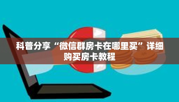 科普分享“微信群房卡在哪里买”详细购买房卡教程