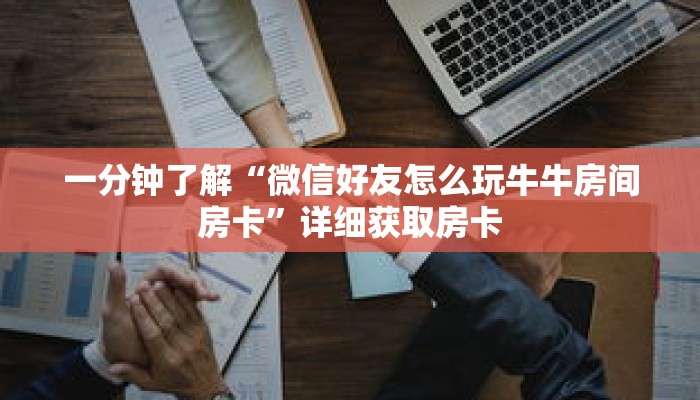 一分钟了解“微信好友怎么玩牛牛房间房卡”详细获取房卡 一分钟了解“微信好友怎么玩牛牛房间房卡”详细获取房卡
