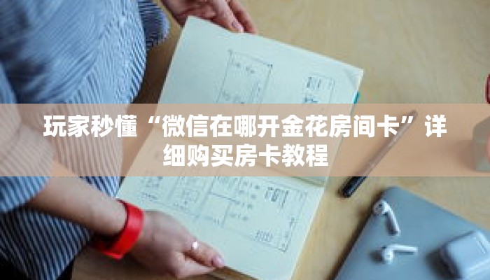 玩家秒懂“微信在哪开金花房间卡”详细购买房卡教程 玩家秒懂“微信在哪开金花房间卡”详细购买房卡教程