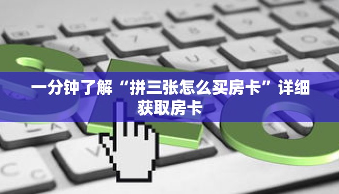 一分钟了解“拼三张怎么买房卡”详细获取房卡