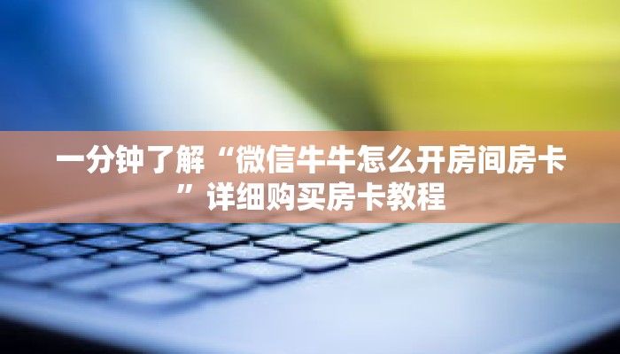 一分钟了解“微信牛牛怎么开房间房卡”详细购买房卡教程