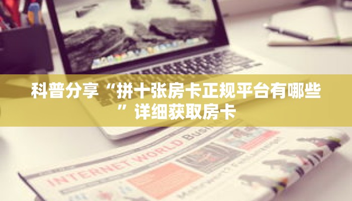 科普分享“拼十张房卡正规平台有哪些”详细获取房卡