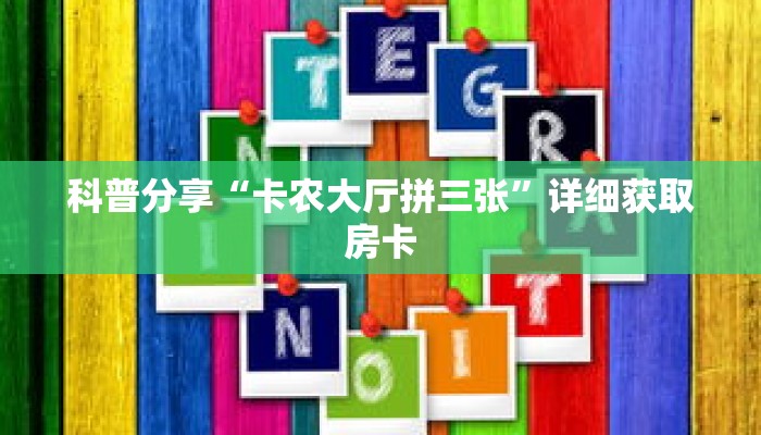 科普分享“卡农大厅拼三张”详细获取房卡