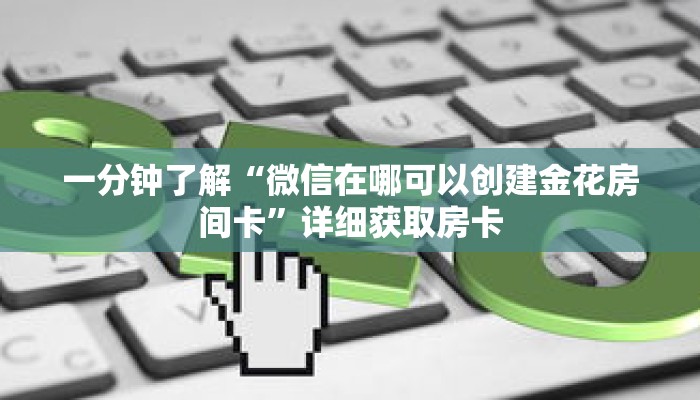 一分钟了解“微信在哪可以创建金花房间卡”详细获取房卡