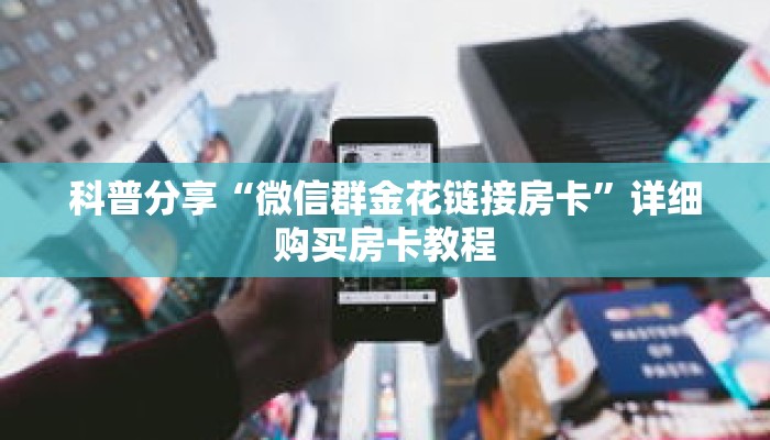 科普分享“微信群金花链接房卡”详细购买房卡教程 科普分享“微信群金花链接房卡”详细购买房卡教程