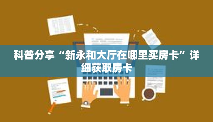 科普分享“新永和大厅在哪里买房卡”详细获取房卡