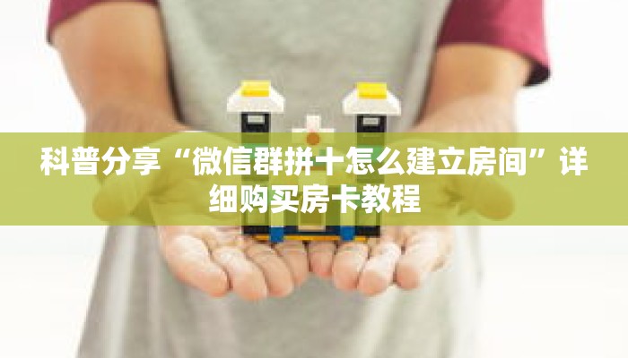 科普分享“微信群拼十怎么建立房间”详细购买房卡教程 科普分享“微信群拼十怎么建立房间”详细购买房卡教程