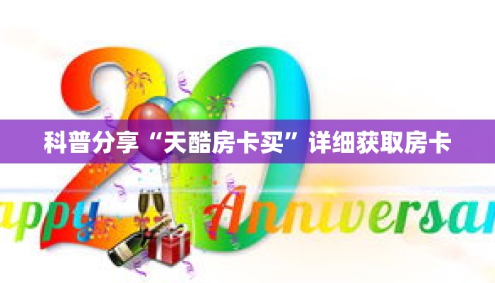 科普分享“天酷房卡买”详细获取房卡 科普分享“天酷房卡买”详细获取房卡