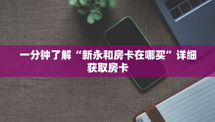 一分钟了解“新永和房卡在哪买”详细获取房卡 一分钟了解“新永和房卡在哪买”详细获取房卡