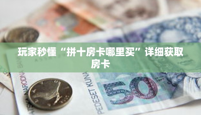 玩家秒懂“拼十房卡哪里买”详细获取房卡 玩家秒懂“拼十房卡哪里买”详细获取房卡