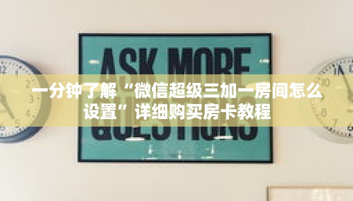 一分钟了解“微信超级三加一房间怎么设置”详细购买房卡教程