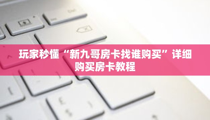 玩家秒懂“新九哥房卡找谁购买”详细购买房卡教程 玩家秒懂“新九哥房卡找谁购买”详细购买房卡教程