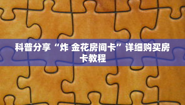 科普分享“炸 金花房间卡”详细购买房卡教程 科普分享“炸 金花房间卡”详细购买房卡教程