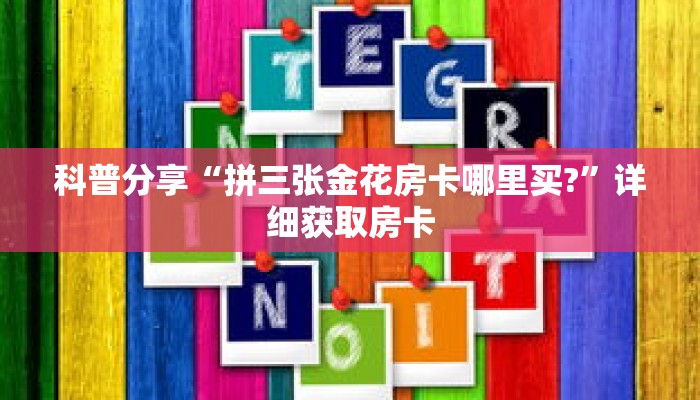 科普分享“拼三张金花房卡哪里买?”详细获取房卡