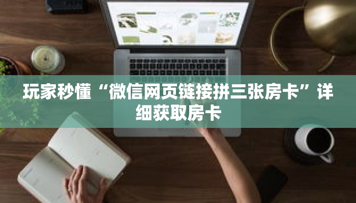 玩家秒懂“微信网页链接拼三张房卡”详细获取房卡