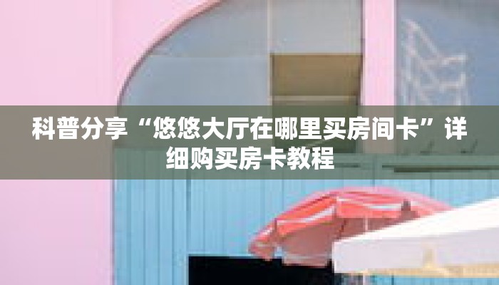 科普分享“悠悠大厅在哪里买房间卡”详细购买房卡教程