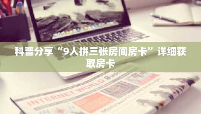 科普分享“9人拼三张房间房卡”详细获取房卡 科普分享“9人拼三张房间房卡”详细获取房卡