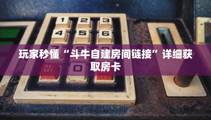玩家秒懂“斗牛自建房间链接”详细获取房卡