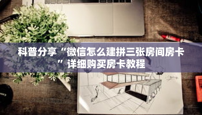 科普分享“微信怎么建拼三张房间房卡”详细购买房卡教程