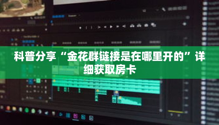 科普分享“金花群链接是在哪里开的”详细获取房卡