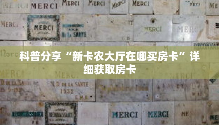 科普分享“新卡农大厅在哪买房卡”详细获取房卡