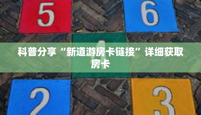 科普分享“新道游房卡链接”详细获取房卡 科普分享“新道游房卡链接”详细获取房卡