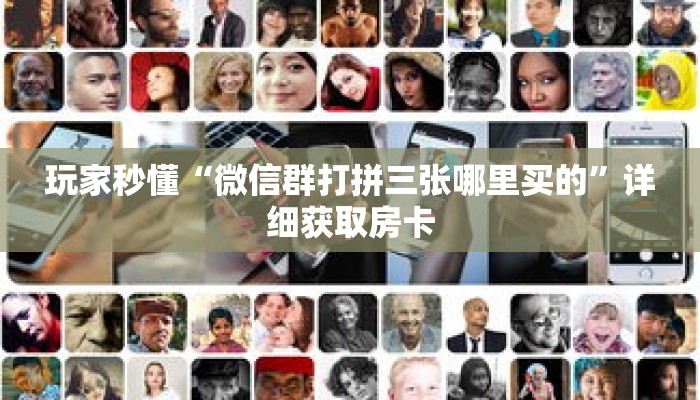 玩家秒懂“微信群打拼三张哪里买的”详细获取房卡 玩家秒懂“微信群打拼三张哪里买的”详细获取房卡