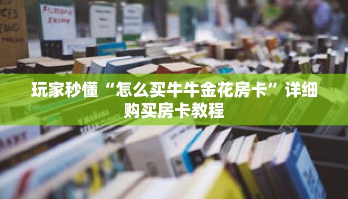 玩家秒懂“怎么买牛牛金花房卡”详细购买房卡教程 玩家秒懂“怎么买牛牛金花房卡”详细购买房卡教程