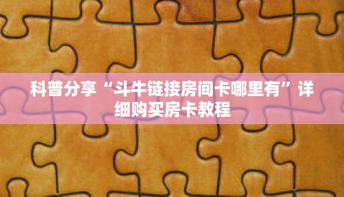 科普分享“斗牛链接房间卡哪里有”详细购买房卡教程 科普分享“斗牛链接房间卡哪里有”详细购买房卡教程