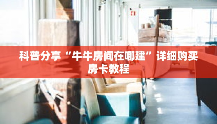 科普分享“牛牛房间在哪建”详细购买房卡教程