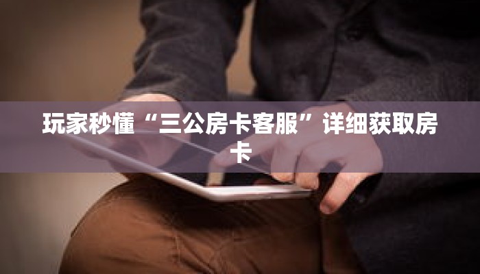 玩家秒懂“三公房卡客服”详细获取房卡 玩家秒懂“三公房卡客服”详细获取房卡