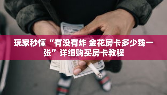 玩家秒懂“有没有炸 金花房卡多少钱一张”详细购买房卡教程
