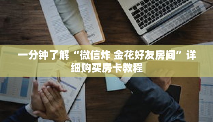 一分钟了解“微信炸 金花好友房间”详细购买房卡教程