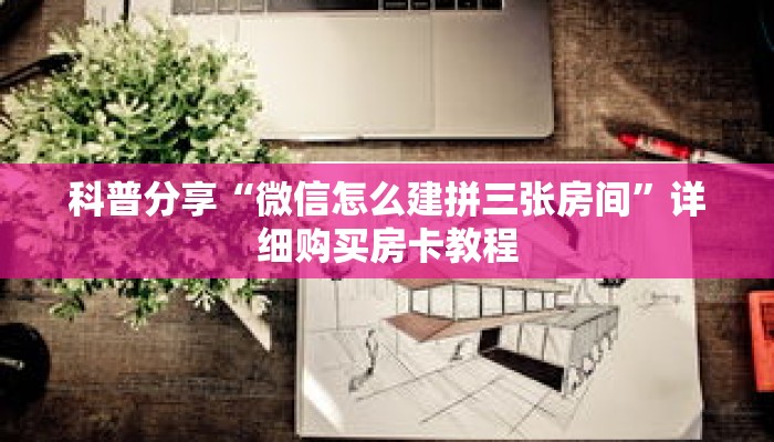 科普分享“微信怎么建拼三张房间”详细购买房卡教程