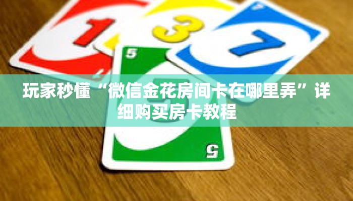 玩家攻略“微信炸 金花房卡链接在哪里弄的”详细房卡攻略