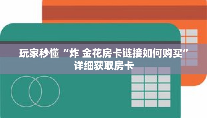 玩家秒懂“炸 金花房卡链接如何购买”详细获取房卡