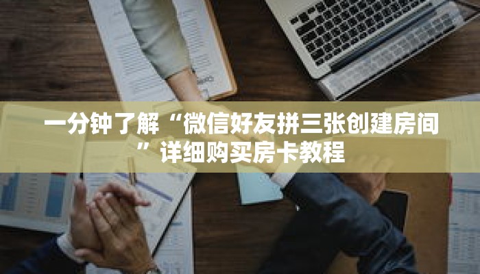 一分钟了解“微信好友拼三张创建房间”详细购买房卡教程