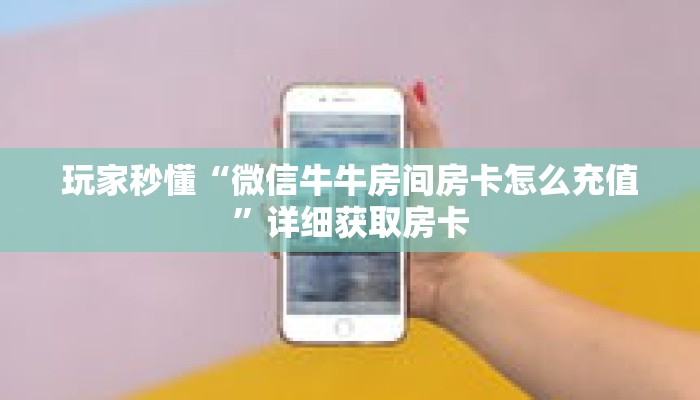玩家秒懂“微信牛牛房间房卡怎么充值”详细获取房卡