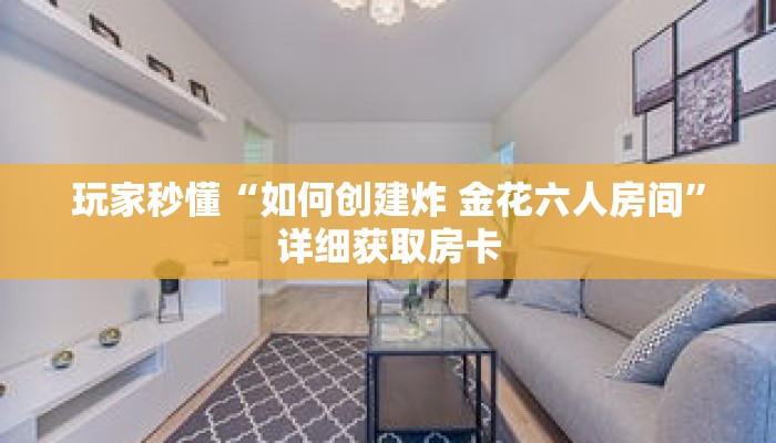 玩家秒懂“如何创建炸 金花六人房间”详细获取房卡