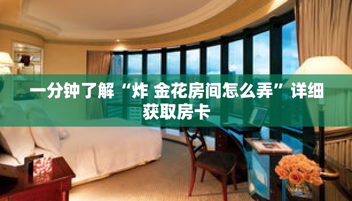 一分钟了解“炸 金花房间怎么弄”详细获取房卡