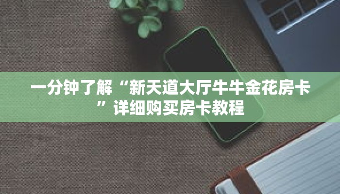 一分钟了解“新天道大厅牛牛金花房卡”详细购买房卡教程